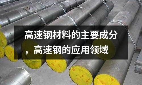 高速鋼材料的主要成分，高速鋼的應(yīng)用領(lǐng)域
