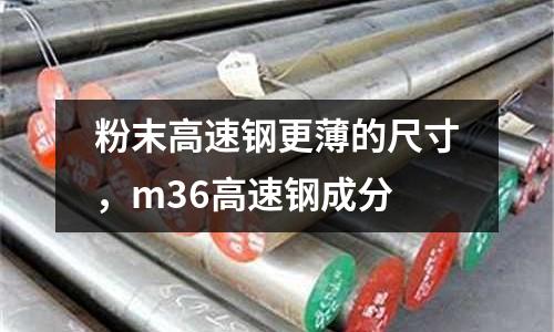 粉末高速鋼更薄的尺寸，m36高速鋼成分