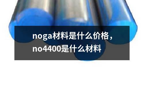 noga材料是什么價格，no4400是什么材料