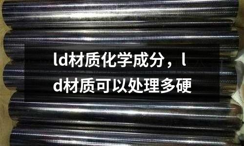 ld材質化學成分，ld材質可以處理多硬