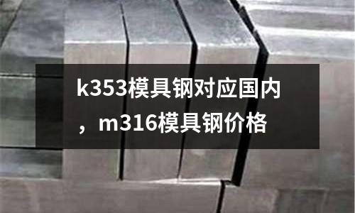 k353模具鋼對應國內，m316模具鋼價格