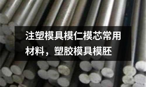 注塑模具模仁模芯常用材料，塑膠模具模胚