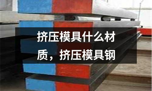 擠壓模具什么材質，擠壓模具鋼