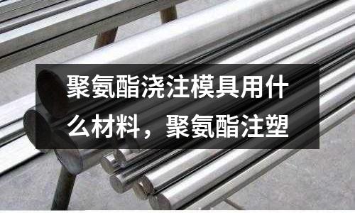 聚氨酯澆注模具用什么材料，聚氨酯注塑