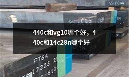 440c和vg10哪個好，440c和14c28n哪個好