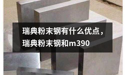 瑞典粉末鋼有什么優點，瑞典粉末鋼和m390