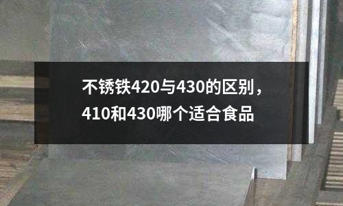 不銹鐵420與430的區(qū)別，410和430哪個適合食品