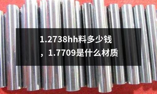 1.2738hh料多少錢，1.7709是什么材質(zhì)