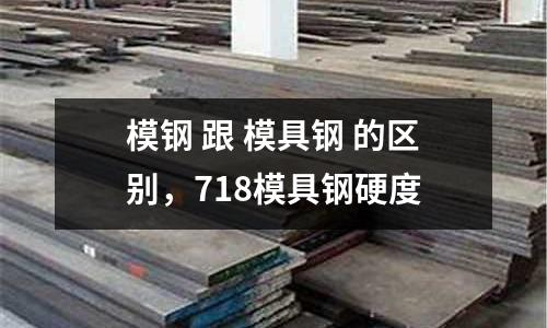 模鋼 跟 模具鋼 的區別，718模具鋼硬度