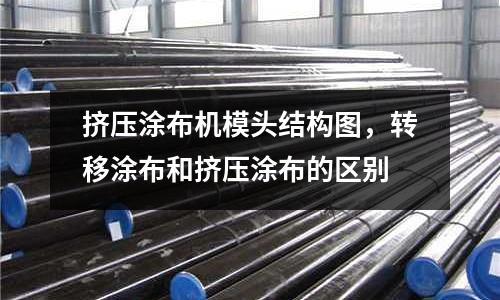 擠壓涂布機模頭結構圖，轉移涂布和擠壓涂布的區別