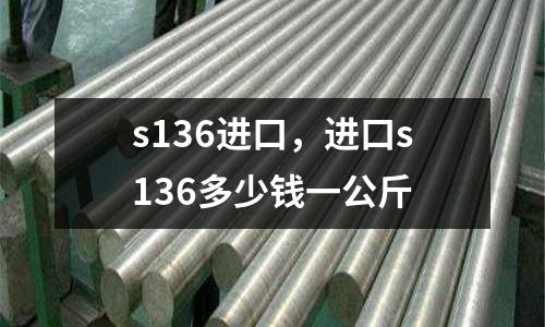 s136進口，進口s136多少錢一公斤