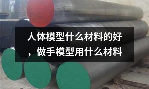 人體模型什么材料的好，做手模型用什么材料