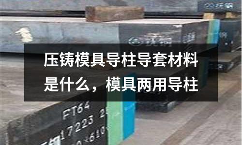 壓鑄模具導柱導套材料是什么，模具兩用導柱