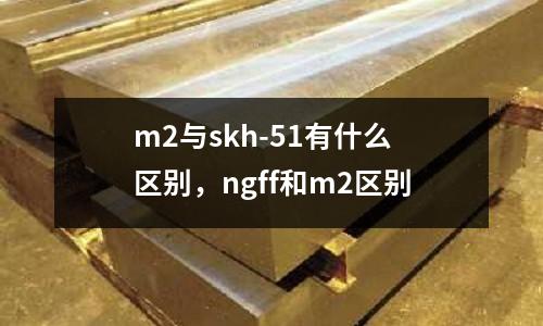 m2與skh-51有什么區別，ngff和m2區別
