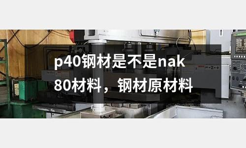 p40鋼材是不是nak80材料，鋼材原材料