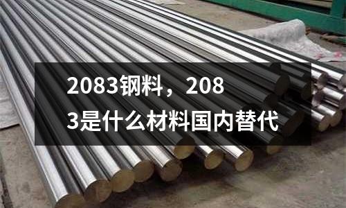2083鋼料，2083是什么材料國(guó)內(nèi)替代