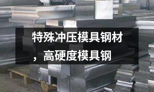 特殊沖壓模具鋼材，高硬度模具鋼