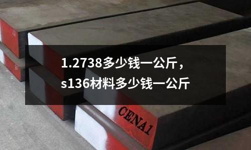 1.2738多少錢一公斤，s136材料多少錢一公斤