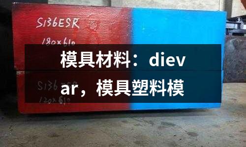 模具材料：dievar，模具塑料模