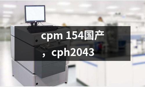 cpm 154國(guó)產(chǎn)，cph2043