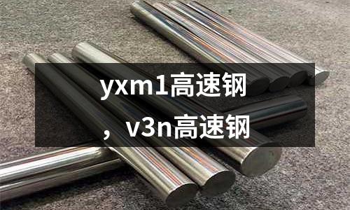 yxm1高速鋼，v3n高速鋼