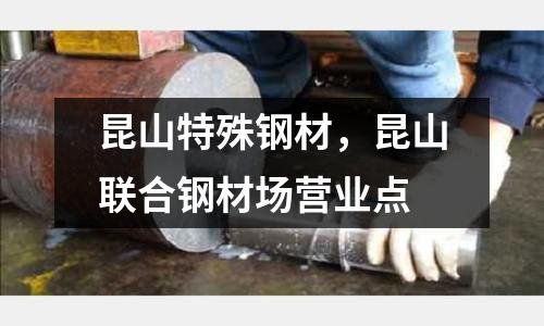昆山特殊鋼材，昆山聯(lián)合鋼材場營業(yè)點(diǎn)
