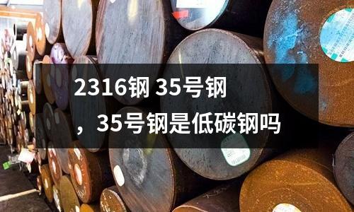 2316鋼 35號鋼，35號鋼是低碳鋼嗎