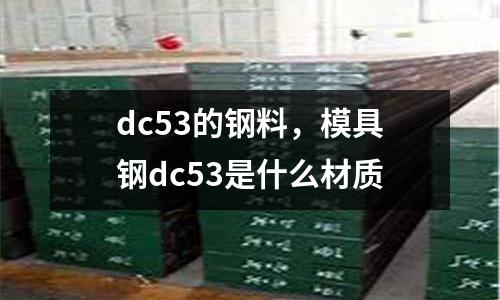dc53的鋼料，模具鋼dc53是什么材質