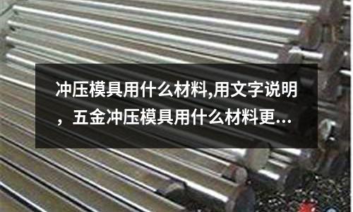 沖壓模具用什么材料,用文字說明，五金沖壓模具用什么材料更好