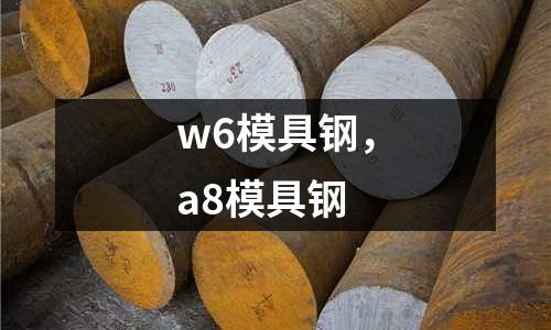 w6模具鋼，a8模具鋼