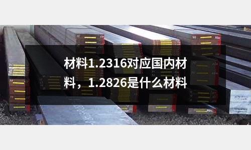 材料1.2316對應(yīng)國內(nèi)材料，1.2826是什么材料