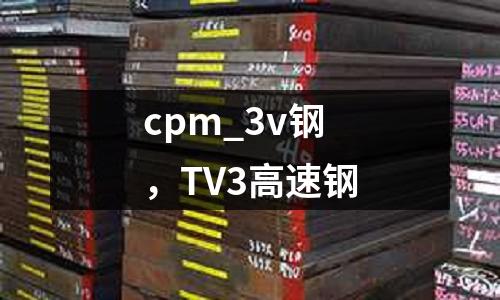 cpm_3v鋼，TV3高速鋼
