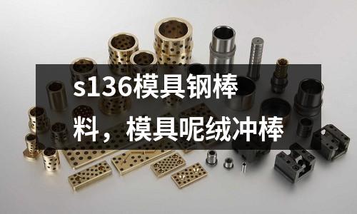 s136模具鋼棒料，模具呢絨沖棒