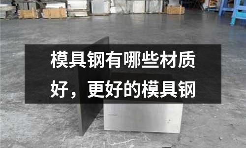 模具鋼有哪些材質(zhì)好，更好的模具鋼