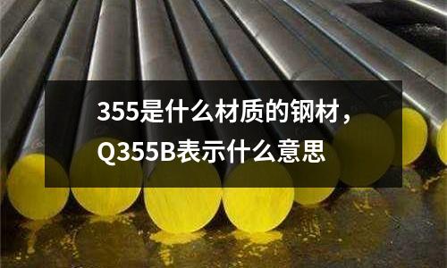 355是什么材質的鋼材，Q355B表示什么意思