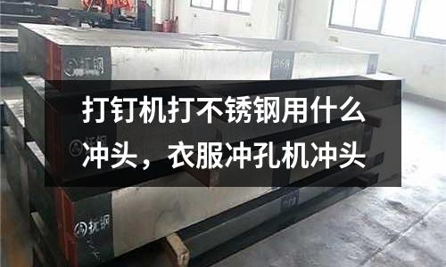 打釘機打不銹鋼用什么沖頭，衣服沖孔機沖頭