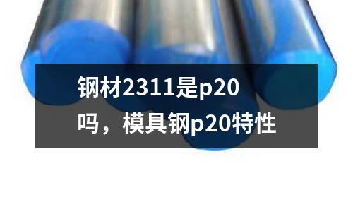 鋼材2311是p20嗎，模具鋼p20特性