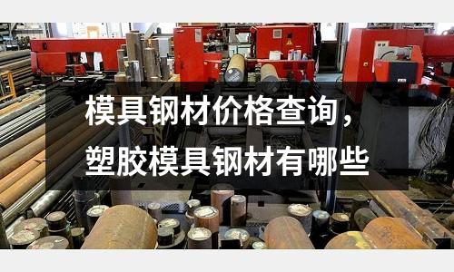 模具鋼材價格查詢，塑膠模具鋼材有哪些