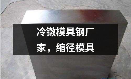 冷鐓模具鋼廠家，縮徑模具
