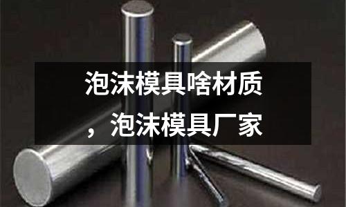 泡沫模具啥材質，泡沫模具廠家