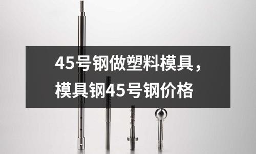 45號鋼做塑料模具，模具鋼45號鋼價格