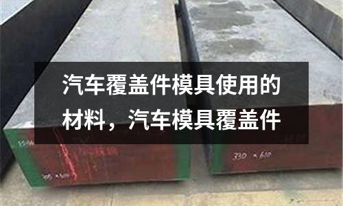 汽車覆蓋件模具使用的材料，汽車模具覆蓋件