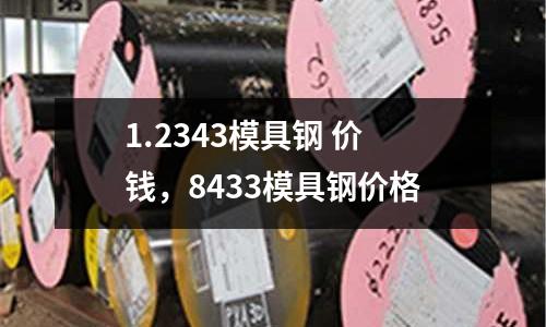 1.2343模具鋼 價錢，8433模具鋼價格