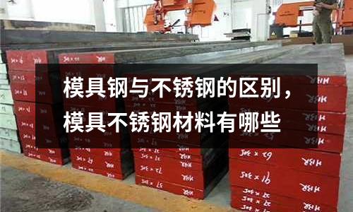 模具鋼與不銹鋼的區(qū)別，模具不銹鋼材料有哪些