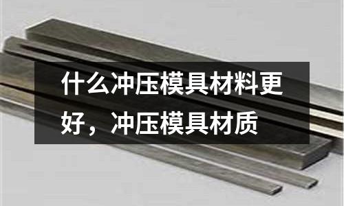 什么沖壓模具材料更好，沖壓模具材質