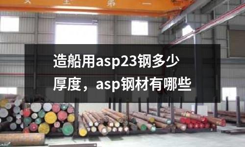 造船用asp23鋼多少厚度，asp鋼材有哪些