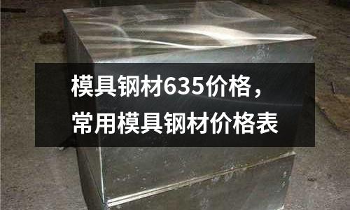模具鋼材635價格，常用模具鋼材價格表