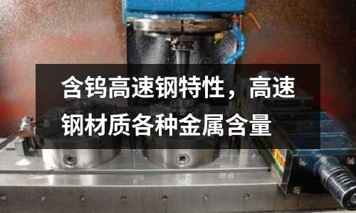 含鎢高速鋼特性，高速鋼材質各種金屬含量