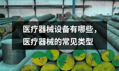 醫(yī)療器械設(shè)備有哪些，醫(yī)療器械的常見類型
