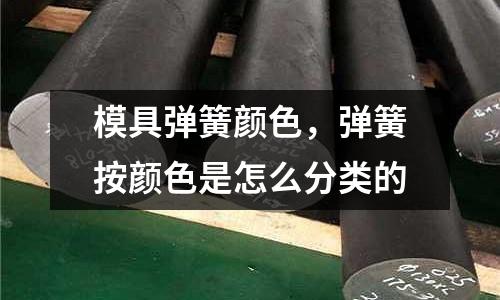 模具彈簧顏色，彈簧按顏色是怎么分類的